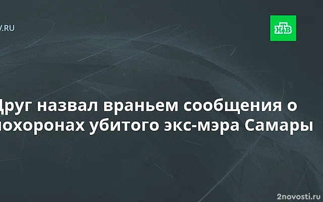 Друг убитого экс-мэра Самары Тархова Кузнецов назвал данные о похоронах враньем — Новости