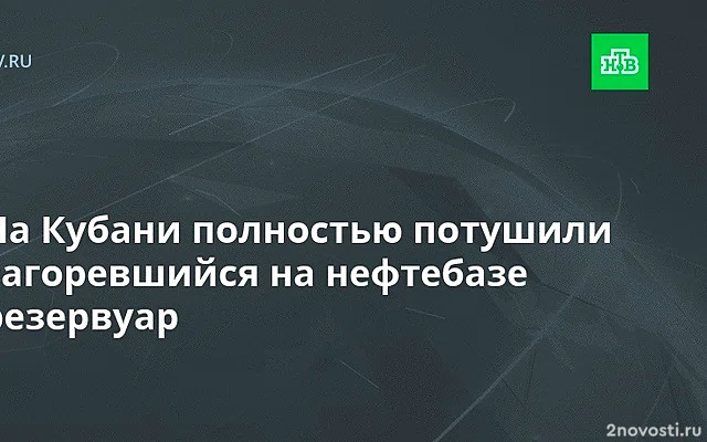 Оперштаб: один из загоревшихся на кубанской нефтебазе резервуаров потушен — Новости