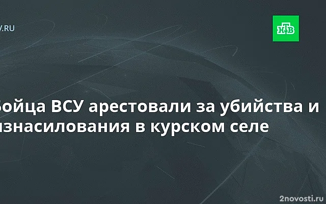 Суд в Курске арестовал военного ВСУ за изнасилование и убийство шести женщин — Новости