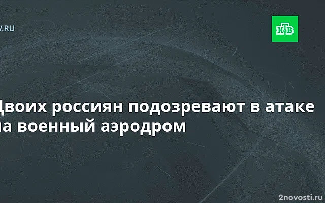 Двух россиян обвинили в теракте на аэродроме с применением БПЛА в пользу Киева — Новости