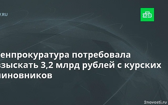 Генпрокуратура требует с главы Корпорации развития Курской области 3,2 млрд руб — Новости