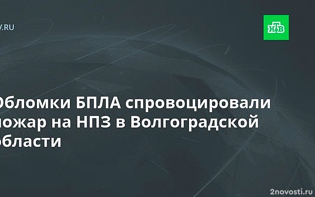 В Волгоградской области из-за падения обломков БПЛА произошел пожар на НПЗ — Новости