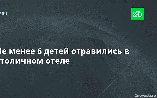 Возбуждено дело из-за отравления шести детей в московской гостинице — Новости