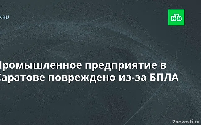 Бусаргин: промышленное предприятие в Саратове повреждено из-за атаки БПЛА — Новости