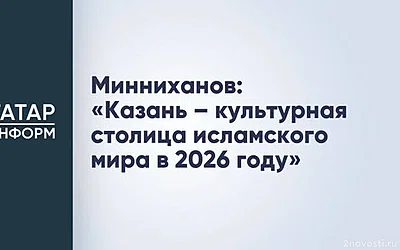 Минниханов: «Казань – культурная столица исламского мира в 2026 году» — Новости