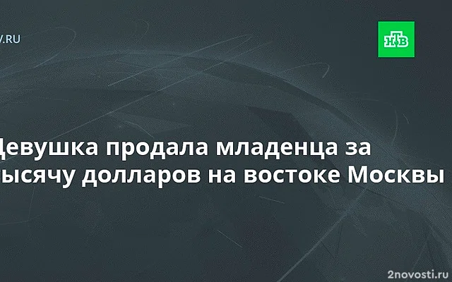 В Москве 20-летняя мать пыталась продать новорожденную дочь за $1 тыс — Новости