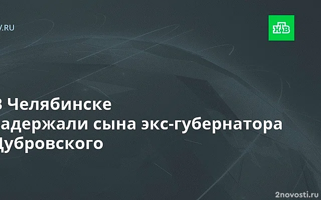 74.ru: задержан сын бывшего губернатора Челябинской области Александр Дубровский — Новости