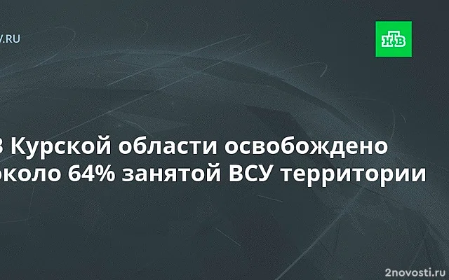 Генштаб: в Курской области освобождено около 64% занятой ВСУ территории — Новости