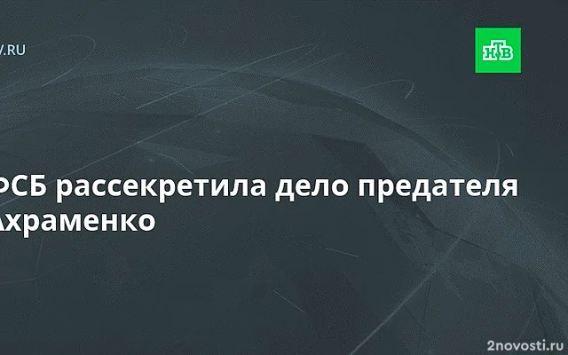 ФСБ рассекретила документы об изменнике Родины Ахраменко — Новости