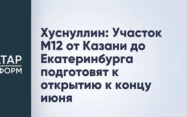 Вице-премьер Хуснуллин: Участок трассы М-12 до Екатеринбурга откроют в июне — Новости