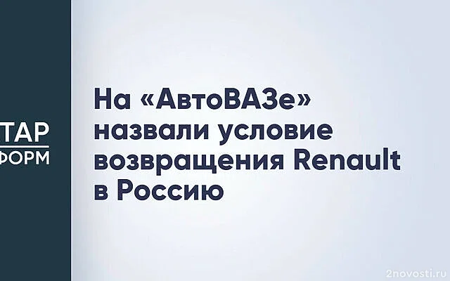 Соколов: Renault не вернется в «АвтоВАЗ» за рубль, придется возмещать инвестиции — Новости