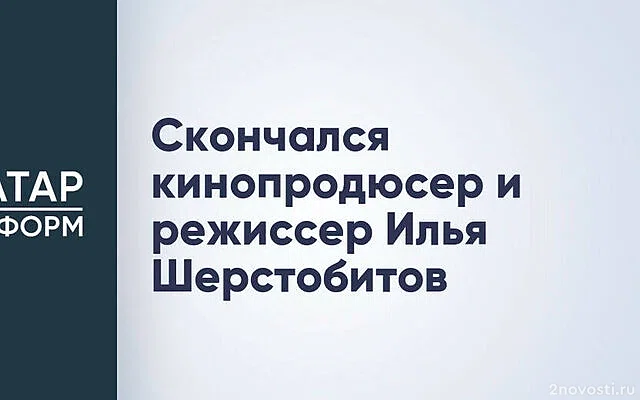 Режиссер «Каникул президента» Илья Шерстобитов умер в 49 лет — Новости