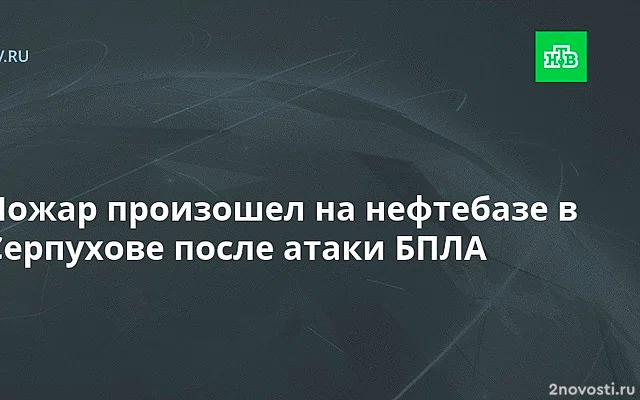 В Серпухове загорелась нефтебаза после атаки украинского беспилотника — Новости