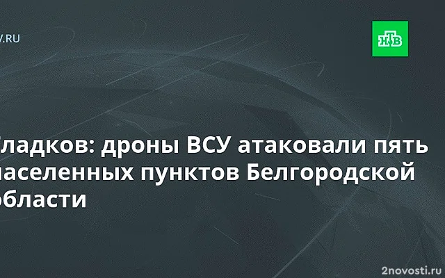 Белгородский губернатор Гладков заявил об атаке БПЛА на шесть населенных пунктов — Новости