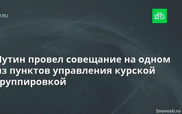 Путин провел совещание в одном из пунктов управления Курской группировкой — Новости