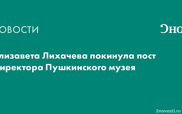 Гендиректор Пушкинского музея Елизавета Лихачева покидает пост — Новости