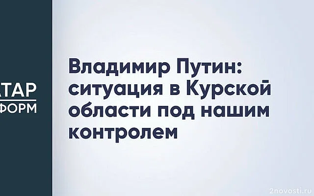 Путин: Ситуация в Курской области полностью под нашим контролем — Новости