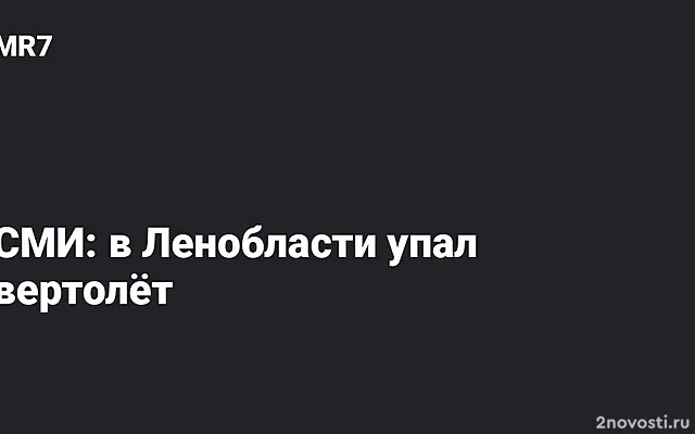 Источник RT: в Ленобласти упал вертолёт, есть погибшие — Новости